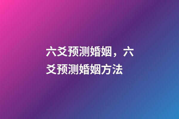 六爻预测婚姻，六爻预测婚姻方法