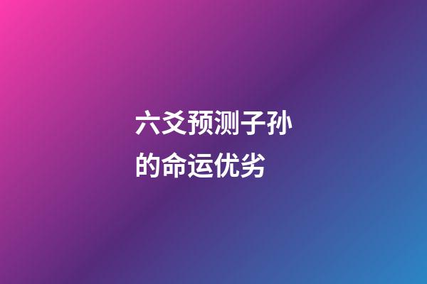六爻预测子孙的命运优劣