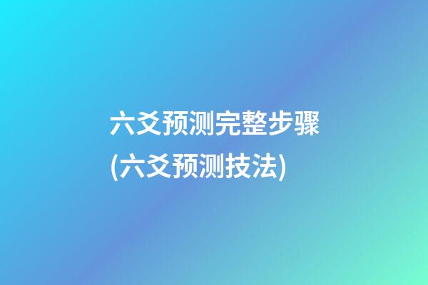 六爻预测完整步骤(六爻预测技法)