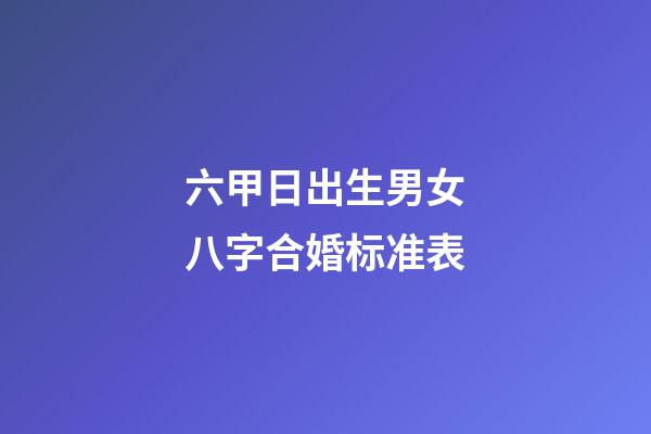 六甲日出生男女八字合婚标准表