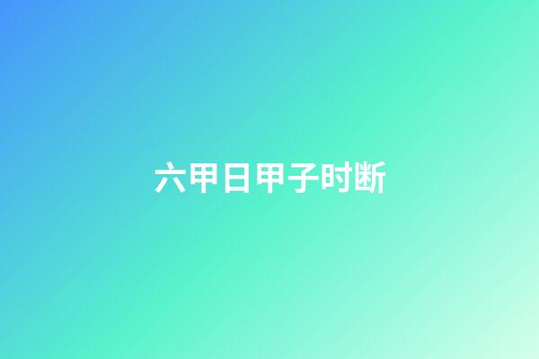 六甲日甲子时断