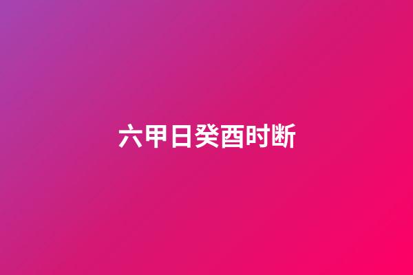 六甲日癸酉时断