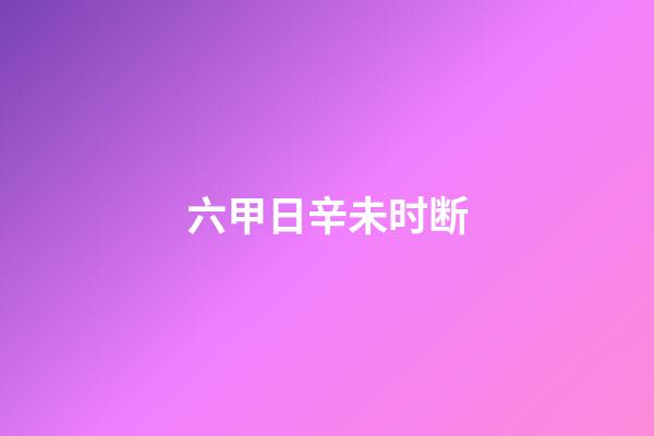 六甲日辛未时断