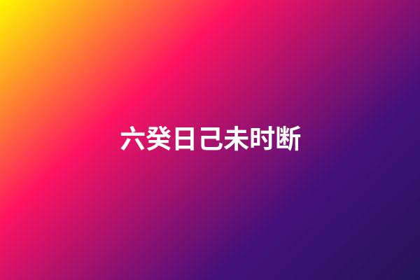 六癸日己未时断