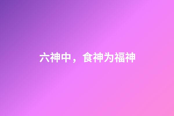 六神中，食神为福神
