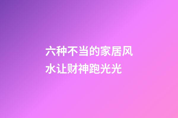 六种不当的家居风水让财神跑光光