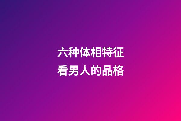 六种体相特征看男人的品格