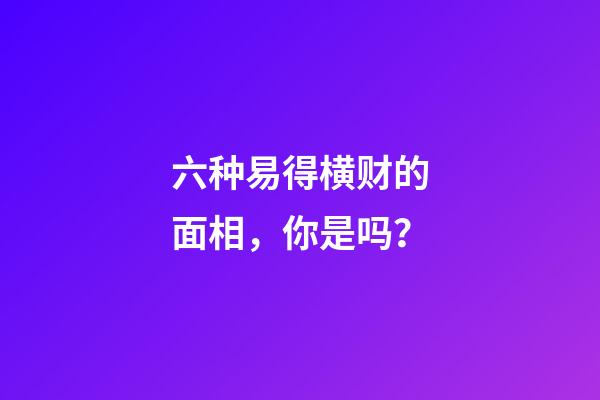 六种易得横财的面相，你是吗？