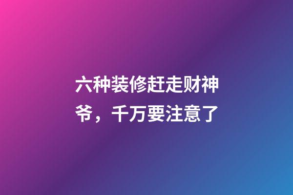 六种装修赶走财神爷，千万要注意了