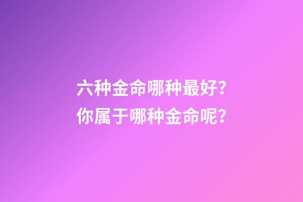 六种金命哪种最好？你属于哪种金命呢？
