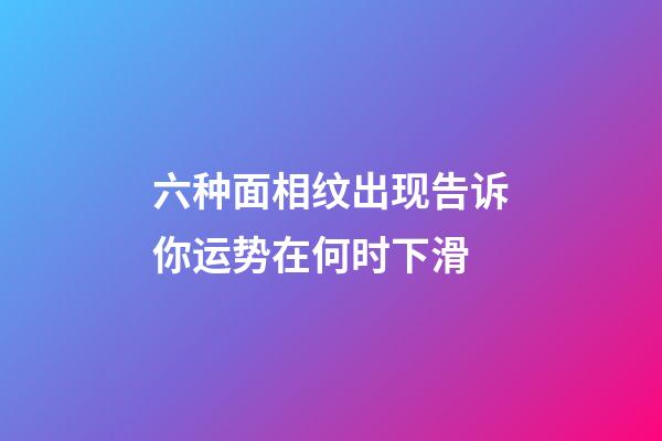 六种面相纹出现告诉你运势在何时下滑