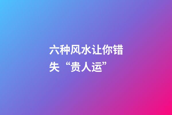六种风水让你错失“贵人运”