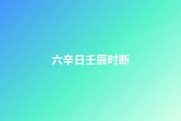 六辛日壬辰时断