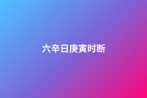 六辛日庚寅时断