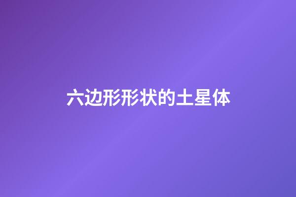六边形形状的土星体-第1张-星座运势-玄机派