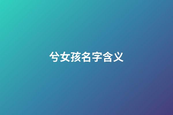 兮女孩名字含义(兮取女孩名字好吗)-第1张-女孩起名-玄机派