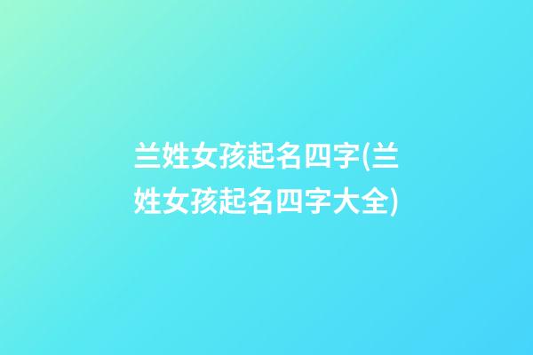 兰姓女孩起名四字(兰姓女孩起名四字大全)