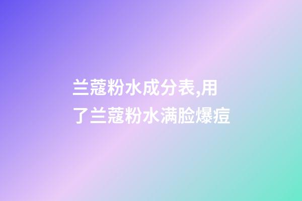 兰蔻粉水成分表,用了兰蔻粉水满脸爆痘-第1张-观点-玄机派