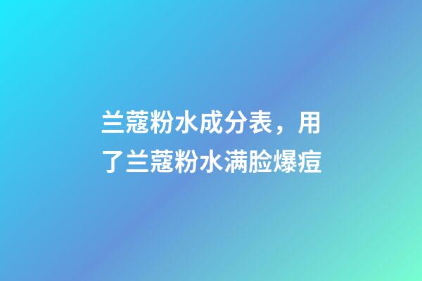 兰蔻粉水成分表，用了兰蔻粉水满脸爆痘-第1张-观点-玄机派