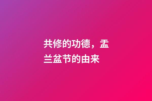 共修的功德，盂兰盆节的由来-第1张-观点-玄机派