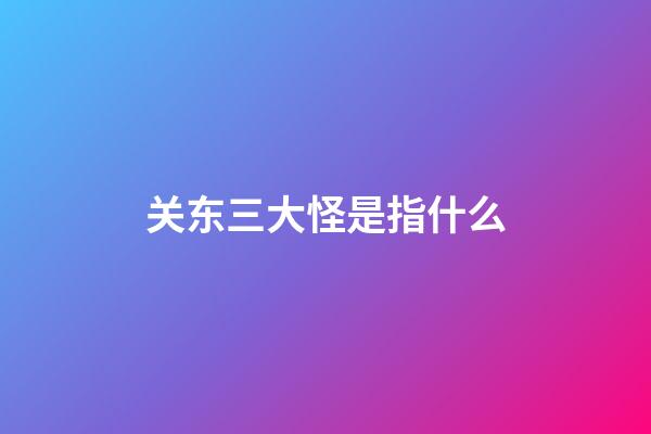 关东三大怪是指什么?