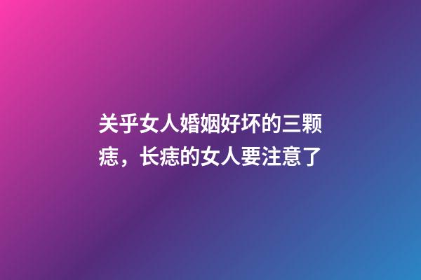 关乎女人婚姻好坏的三颗痣，长痣的女人要注意了