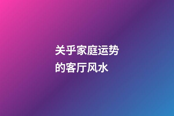 关乎家庭运势的客厅风水