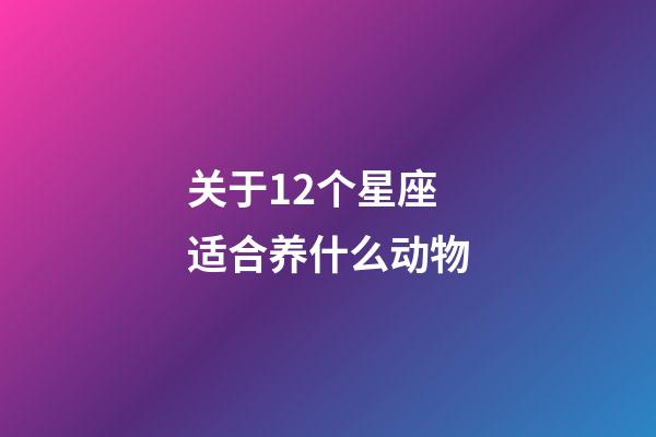 关于12个星座适合养什么动物-第1张-星座运势-玄机派