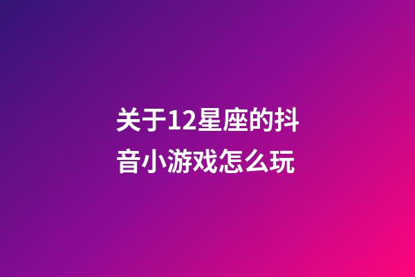 关于12星座的抖音小游戏怎么玩-第1张-星座运势-玄机派