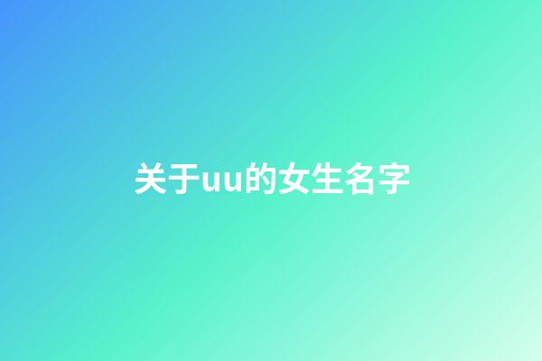 关于uu的女生名字(女孩名字优优一般用哪个字)-第1张-女孩起名-玄机派
