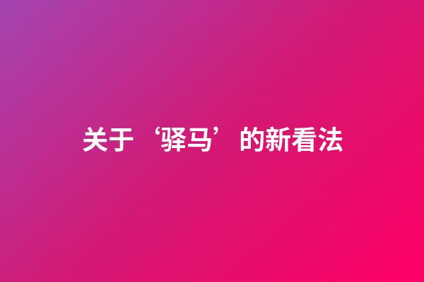 关于‘驿马’的新看法
