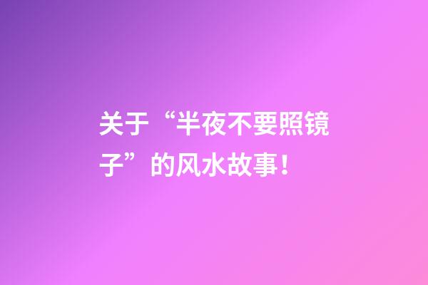 关于“半夜不要照镜子”的风水故事！