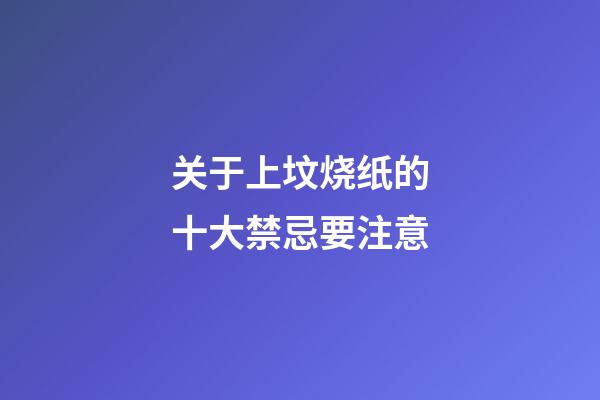 关于上坟烧纸的十大禁忌要注意