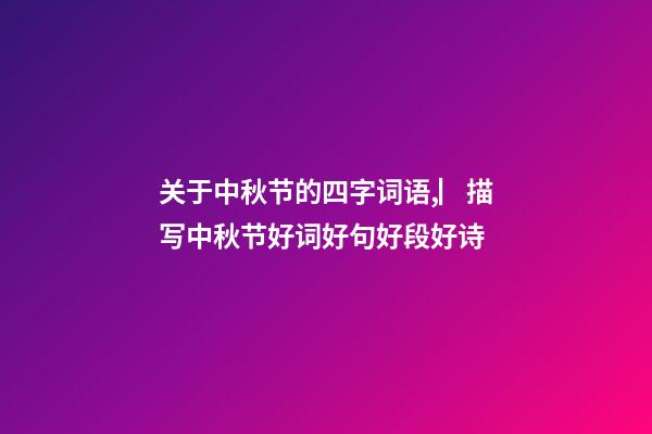 关于中秋节的四字词语,▏描写中秋节好词好句好段好诗-第1张-观点-玄机派
