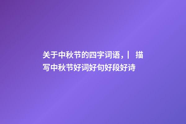 关于中秋节的四字词语，▏描写中秋节好词好句好段好诗-第1张-观点-玄机派