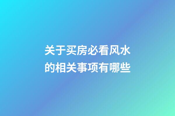 关于买房必看风水的相关事项有哪些