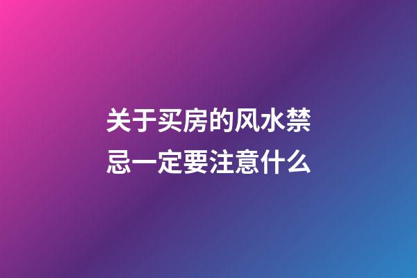 关于买房的风水禁忌一定要注意什么