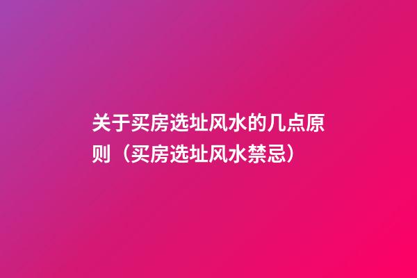关于买房选址风水的几点原则（买房选址风水禁忌）