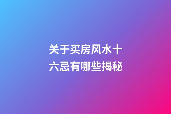 关于买房风水十六忌有哪些揭秘