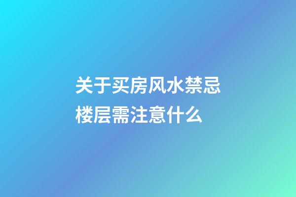 关于买房风水禁忌楼层需注意什么