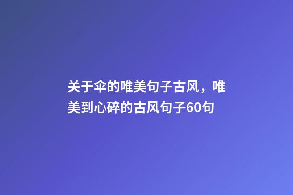 关于伞的唯美句子古风，唯美到心碎的古风句子60句-第1张-观点-玄机派
