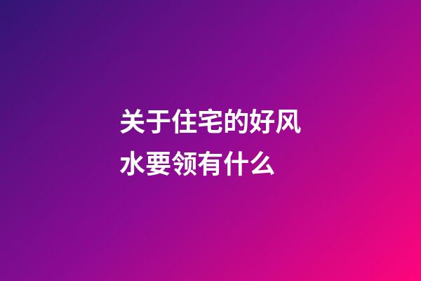 关于住宅的好风水要领有什么