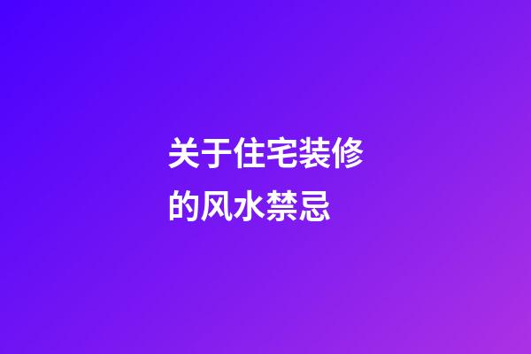 关于住宅装修的风水禁忌