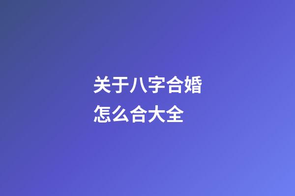 关于八字合婚怎么合大全