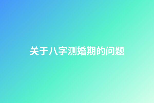 关于八字测婚期的问题
