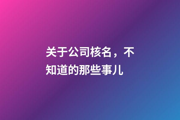 关于公司核名，不知道的那些事儿-第1张-公司起名-玄机派