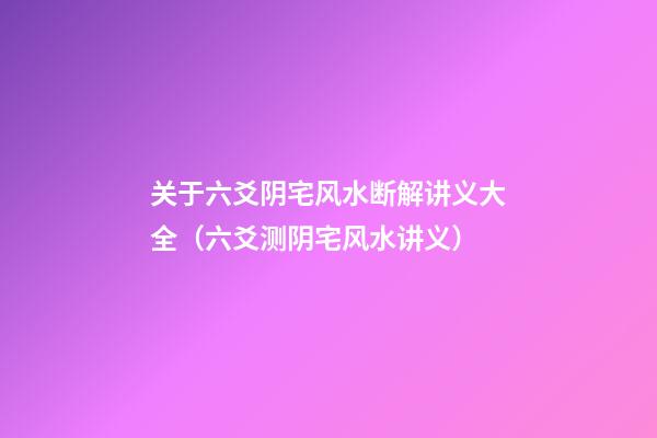 关于六爻阴宅风水断解讲义大全（六爻测阴宅风水讲义）