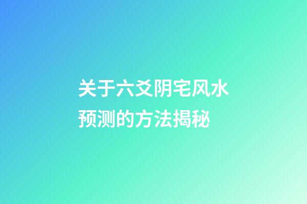 关于六爻阴宅风水预测的方法揭秘