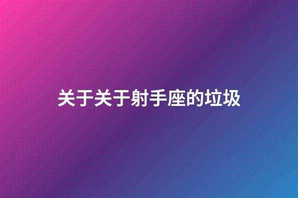 关于关于射手座的垃圾-第1张-星座运势-玄机派