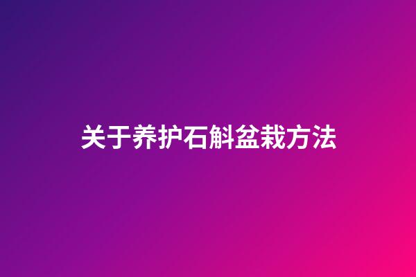 关于养护石斛盆栽方法